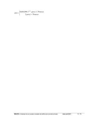 ES-013 – Exemplo de um projeto completo de edifício de concreto armado data:set/2001 fl. 73



>
≤
=
mesestpara
mesestparat
t
t
702
70.996,0.68,0
)(
32,0
ξ
 