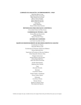 COMISSÃO DE AVALIAÇÃO E ACOMPANHAMENTO – PNAP
Alexandre Marino Costa
Claudinê Jordão de Carvalho
Eliane Moreira Sá de Souza
Marcos Tanure Sanabio
Maria Aparecida da Silva
Marina Isabel de Almeida
Oreste Preti
Tatiane Michelon
Teresa Cristina Janes Carneiro
METODOLOGIA PARA EDUCAÇÃO A DISTÂNCIA
Universidade Federal de Mato Grosso
COORDENAÇÃO TÉCNICA – DED
Soraya Matos de Vasconcelos
Tatiane Michelon
Tatiane Pacanaro Trinca
AUTORES DO CONTEÚDO
Luís Carlos Cancellier de Olivo
EQUIPE DE DESENVOLVIMENTO DE RECURSOS DIDÁTICOS CAD/UFSC
Coordenador do Projeto
Alexandre Marino Costa
Coordenação de Produção de Recursos Didáticos
Denise Aparecida Bunn
Supervisão de Produção de Recursos Didáticos
Érika Alessandra Salmeron Silva
Designer Instrucional
Andreza Regina Lopes da Silva
Denise Aparecida Bunn
Silvia dos Santos Fernandes
Auxiliar Administrativo
Stephany Kaori Yoshida
Capa
Alexandre Noronha
Ilustração
Lívia Remor Pereira
Projeto Gráfico e Finalização
Annye Cristiny Tessaro
Editoração
Lívia Remor Pereira
Revisão Textual
Barbara da Silveira Vieira
Mara Aparecida Siqueira
Créditos da imagem da capa: extraída do banco de imagens Stock.xchng sob direitos livres para uso de imagem.
 