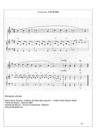 50
Continuação: AVE MARIA
Bibliografia utilizada:
Sopro Novo Yamaha - Caderno de flauta doce soprano – Irmãos Vitale Editores Brasil
Teoria da Música – Bohumil Méd
Apostila de Música – Ensino Fundamental - Objetivo
www.pt.wikipedia.org
 
