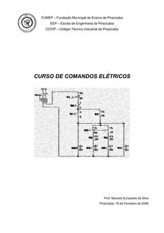 FUMEP – Fundação Municipal de Ensino de Piracicaba
EEP – Escola de Engenharia de Piracicaba
COTIP – Colégio Técnico Industrial de Piracicaba

CURSO DE COMANDOS ELÉTRICOS

Prof. Marcelo Eurípedes da Silva
Piracicaba, 18 de Fevereiro de 2006

 