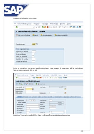 57
Processo na VA01 a ser monitorado:
Entrei na transação e vou sair em seguida e desativar o trace, para ver de onde que o SAP faz a seleção do
Tipo de Ordem de venda ORB no SAP
Desative o Trace na transação ST05 e clique em Display Trace ao lado da opção desativar
 