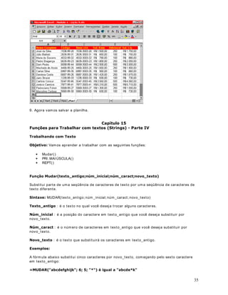 )RUPDWDQGR1~PHURV%RW}HVGDEDDSUtUWXDOGRHIHUUDPHQWDV %DUUDVGH)HUUDPHQWDV 
2EMHWLYRNesta lição aprenderemos a formatar números. 
)RUPDWDomRQR([FHO 
Podemos formatar uma única célula, uma faixa de células, uma única linha ou um conjunto de 
linhas, uma única coluna ou um conjunto de colunas. Sempre que quisermos formatar um 
grupo de células devemos seguir os seguintes passos: 
6HOHFLRQDUDVFpOXODVTXHVHUmRformatadas. 
Ut ilize os comandos e botões de formatação descritos nas lições deste módulo. Mais 
orientações sobre este comando nesta e nas demais lições deste módulo. 
RPRIRUPDWDUFpOXODVFRPQ~PHURV 
Considere a planilha indicada na figura a seguir: 
3 
Vamos formatar a faixa de células de !(coluna do Salário Bruto) . Em primeiro lugar 
selecione esta faixa de células. Uma vez selecionada a faixa a ser formatada, podemos ut ilizar 
um dos botões indicados na tabela a seguir: 
%RWmR 
)XQomR 
Formata os valores como SHUFHQWXDLV. Por exemplo se 
uma célula cont iver o valor 5 e você clicar neste botão, a 
célula será formatada como 500%. Lembre que para 
efeitos de percentagem, 100% = 1. 
Formata as células selecionadas para valores do t ipo PRHGD. O sinal do Real (R$) será adicionado e os 
valores serão formatados com duas casas decimais, por 
padrão. Por exemplo, se a célula cont iver o valor 200, 
 