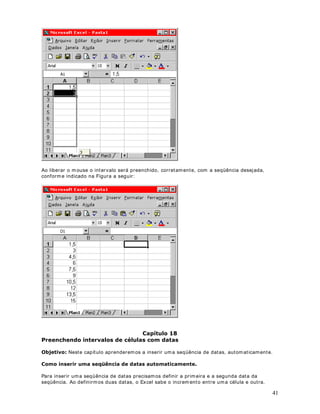 9 
([HUFtFLRCrie uma planilha com dados fict ícios e teste as opções de formatação: Número, 
Moeda e Contábil, apresentadas nesta lição. 
)RUPDWDQGR1~PHURV2FRPDQGRD)SRtWUXPORDWDU!pOXODV3DUWH 
2EMHWLYRNesta lição aprenderemos a formatar datas ut ilizando o comando Formatar - 
Células. 
RPRIRUPDWDUGDWDVXWLOL]DQGRRFRPDQGR)RUPDWDU!pOXODV 
Considere a planilha indicada na figura a seguir: 
 