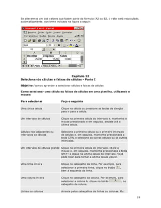 RVGDGRVH[LVWHQWHVHPXPDSODQLOKD 
Para excluir o conteúdo de uma célula faça o seguinte; 
1. Clique na célula a ser excluída, para selecioná- la. 
2. Pressione a tecla DEL e pronto, o conteúdo da célula será excluído. 
XLGDGR: Ao excluir o conteúdo de uma célula não será emit ida nenhuma mensagem 
solicitando a confirmação da exclusão. 
Out ra maneira de excluir o conteúdo de uma célula é clicar na célula para selecioná- la e 
começar a digitar um novo conteúdo. Ao começar a digitar um novo conteúdo, tudo o que 
havia na célula é apagado e subst ituído pelo novo conteúdo que está sendo digitado. 
([HUFtFLR: Altera a planilha 0RGXOR/LomR[OV, para que ela fique conforme indicado 
na figura a seguir: 
 