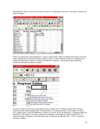 Ao colocarmos esta fórmula em uma célula, o Excel busca o valor que esta na célula A1, soma 
este valor com o valor cont ido na célula A3 e divide o resultado obt ido por dois. 
$VHJXLUWHPRVXPDGHVFULomRGRVSULQFLSDLVRSHUDGRUHVPDWHPiWLFRV 
!$GLomR 
!6XEWUDomR 
!'LYLVmR 

!0XOWLSOLFDomR 
 
