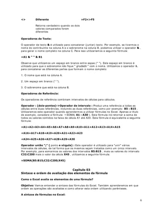 30 
Agora vamos salvar a planilha. 
Selecione o comando $UTXLYR!6DOYDURPR. Surge a janela Salvar Como. 
Ut ilize a lista Salvar em, para navegar até a pasta GHVHMDGD 
No campo Nome do arquivo: , digite Modulo 1 - Lição 18.xls . Sua janela deve estar 
conforme indicado na Figura a seguir: 
Clique no botão Salvar. 
Na coluna D, iremos calcular o valor que cada funcionário tem a receber, simplesmente 
mult iplicando o número de horas, pelo valor da hora de cada funcionário. Na célula D5, ut ilize 
a seguinte fórmula: 
%
 
Depois ut ilize o mouse para estender esta fórmula para as demais células, até a célula D9. 
Você deve obter os resultados indicados na Figura a seguir: 
 