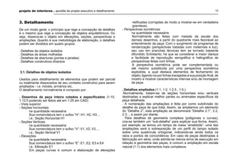 projeto de interiores . apostila de projeto executivo e detalhamento 13
3. Detalhamento
De um modo geral, o princípio que rege a concepção de detalhes
é o mesmo que rege a concepção de objetos arquitetônicos. Ou
seja, disseca-se o objeto em elevações, seções, perspectivas e
ampliações. Quanto à sua metodologia de elaboração, o detalhes
podem ser divididos em quatro grupos:
. Detalhes de objetos isolados
. Detalhes de áreas molhadas
. Detalhes de aberturas (portas e janelas)
. Detalhes construtivos diversos
3.1. Detalhes de objetos isolados
Usados para detalhamento de elementos que podem ser parcial
ou totalmente dissociados de seu contexto construtivo para serem
ampliados - i.e. móveis, armários etc.
O detalhamento normalmente é composto por:
. Desenhos da peça inteira cotados e especiﬁcados (1:10,
1:12.5 podendo ser feitos até em 1:25 em CAD)
- Vista superior
- Seções horizontais
na quantidade necessária
Sua nomenclatura tem o suﬁxo “H”: H1, H2, H3....
i.e.: Seção Horizontal H1
- Seções Verticais
na quantidade necessária
Sua nomenclatura tem o suﬁxo “V”: V1, V2, V3....
i.e.: Seção Vertical V1
- Elevações
na quantidade necessária
Sua nomenclatura tem o suﬁxo “E”: E1, E2, E3 e E4
i.e.: Elevação E1
Em peças curvas é comum a elaboração de elevações
retiﬁcadas (corrigidas de modo a mostrar-se em verdadeira
grandeza).
- Perspectivas isométricas
na quantidade necessária
Normalmente são feitas com metade da escala dos
demais desenhos, a partir do quadrante mais favorável ao
entendimento da peça. Com o surgimento de programas de
renderização (perspectivas tratadas com materirais e luz),
seu uso em pranchas técnicas tem se tornado bastante
difundido. Entretanto, há que se considerar a maior clareza
e facilidade de reprodução xerográﬁca e heliográﬁca de
perspectivas feitas com linhas.
A perspectiva isométrica pode ser complementada ou
até mesmo substituída por uma perspectiva isométrica
explodida, a qual destaca elementos de fechamento do
objeto, ligando-os por linhas tracejadas à sua posição ﬁnal, de
mostro a mostrar características internas e/ou de montagem
da peça.
. Detalhes ampliados (1:1, 1:2, 1:2.5 , 1:5.)
.Normalmente, tratam-se de seções horizontais e/ou verticais
destinadas a explicar melhor partes ou arremates especíﬁcos da
peça detalhada.
. A numeração das ampliações é feita por como subdivisão do
detalhe da peça de que trata. Assim, se ampliamos um elemento
do “Detalhe 2”, esta ampliação se denominará “Detalhe 2.1”, 2.2,
2.3.... e assim por diante.
. Para detalhes de geometria complexa (poligonais o curvas),
cria-se também um “sub-detalhe” para explicar sua forma. Assim,
por exemplo, se temos um tampo de mesa “amebóide”, uma das
ampliações será a sobreposição de um perﬁl do tampo isolado
sobre uma quadrícula ortogonal, indicando-se ainda todos os
raios e pontos de concordância. Em caso de peças destinadas à
fabricação em série, onde admite-se menos erros de execução em
relação à geometria das peças, é comum a ampliação em escala
natural (1:1) dos elementos mais complexos.
 