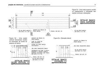 projeto de interiores . apostila de projeto executivo e detalhamento 15
Figura 5c - Uma vista superior auxilia
no mapeamento e orientação das
seções verticais e elevações.
Figura 5d - Uma seção
vertical transversal mostra
os arremates de borda do
assento do banco.
Figura 5e - Elevação lateral
 