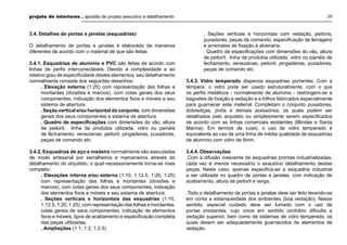 projeto de interiores . apostila de projeto executivo e detalhamento 29
3.4. Detalhes de portas e janelas (esquadrias)
O detalhamento de portas e janelas é elaborado de maneiras
diferentes de acordo com o material de que são feitas.
3.4.1. Esquadrias de alumínio e PVC são feitas de acordo com
linhas de perﬁs interconectáveis. Devido à complexidade e ao
relativo grau de especiﬁcidade destes elementos, seu detalhamento
normalmente consiste dos seguintes desenhos:
. Elevação externa (1:25) com representação das folhas e
montantes (divisões e marcos), com cotas gerais dos seus
componentes, indicação dos elementos ﬁxos e móveis e seu
sistema de abertura.
.Seção vertical e/ou horizontal do conjunto, com dimensões
gerais dos seus componentes e sistema de abertura.
. Quadro de especiﬁcações com dimensões do vão, altura
de peitoril, linha de produtos utilizada, vidro ou painéis
de fechamento, venezianas, peitoril, pingadeiras, puxadores,
peças de comando etc.
3.4.2. Esquadrias de aço e madeira normalmente são executadas
de modo artesanal por serralheiros e marceneiros através do
detalhamento do arquiteto, o qual necessariamente torna-se mais
completo:
. Elevações interna e/ou externa (1:10, 1:12.5, 1:20, 1:25)
com representação das folhas e montantes (divisões e
marcos), com cotas gerais dos seus componentes, indicação
dos elementos ﬁxos e móveis e seu sistema de abertura.
. Seções verticais e horizontais das esquadrias (1:10,
1:12.5, 1:20, 1:25), com representação das folhas e montantes,
cotas gerais de seus componentes, indicação de elementos
ﬁxos e móveis, tipos de acabamento e especiﬁcação completa
das peças utilizadas.
. Ampliações (1:1, 1:2, 1:2.5)
. Seções verticais e horizontais com vedação, peitoris,
puxadores, peças de comando, especiﬁcação de ferragens
e arremates de ﬁxação à alvenaria.
. Quadro de especiﬁcações com dimensões do vão, altura
de peitoril, linha de produtos utilizada, vidro ou painéis de
fechamento, venezianas, peitoril, pingadeiras, puxadores,
peças de comando etc.
3.4.3. Vidro temperado dispensa esquadrias portantes. Com a
têmpera, o vidro pode ser usado estruturalmente, com o que
os perﬁs metálicos - normalmente de alumínio - restringem-se a
baguetes de ﬁxação e vedação e a trilhos fabricados especialmente
para guarnecer este material. Completam o conjunto puxadores,
dobradiças, pivôs e demais acessórios, os quais podem ser
detalhados pelo arquiteto ou simplesmente serem especiﬁcados
de acordo com as linhas comerciais existentes (Blindex e Santa
Marina). Em termos de custo, o uso de vidro temperado é
equivalente ao uso de uma linha de média qualidade de esquadrias
de alumínio com vidro de 6mm.
3.4.4. Observações
.Com a difusão crescente de esquadrias prontas industrializadas,
cada vez é menos necessário o exaustivo detalhamento destas
peças. Neste caso, apenas especiﬁca-se a esquadria industrial
a ser utilizada no quadro de portas e janelas, com indicação de
acabamento, altura de peitoril e verga.
.Todo o detalhamento de portas e janelas deve ser feito levando-se
em conta a estanqueidade dos ambientes (boa vedação). Nesse
sentido, especial cuidado deve ser tomado com o uso de
portas pivotantes, cujo coice em sentido contrário diﬁculta a
vedação superior, bem como de sistemas de vidro temperado, os
quais devem ser adequadamente guarnecidos de elementos de
vedação.
 