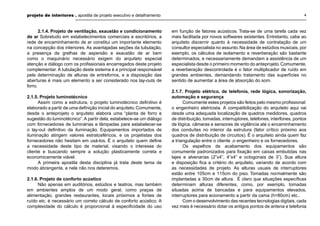 projeto de interiores . apostila de projeto executivo e detalhamento 4
2.1.4. Projeto de ventilação, exaustão e condicionamento
de ar Sobretudo em estabelecimentos comerciais e escritórios, a
rede de encaminhamento de ar constitui um importante elemento
na concepção dos interiores. As avantajadas seções da tubulação,
a presença de grelhas de aspersão e exaustão de ar bem
como o maquinário necessário exigem do arquiteto especial
atenção e diálogo com os proﬁssionais encarregados deste projeto
complementar. A tubulação deste sistema é a principal responsável
pela determinação de alturas de entreforros, e a disposição das
aberturas é mais um elemento a ser considerado nos lay-outs de
forro.
2.1.5. Projeto luminotécnico
Assim como a estrutura, o projeto luminotécnico deﬁnitivo é
elaborado a partir de uma deﬁnição inicial do arquiteto.Comumente,
desde o anteprojeto o arquiteto elabora uma “planta de forro e
sugestão do luminotécnico”. A partir dela, estabelece-se um diálogo
com fornecedores de luminárias e lâmpadas para estabelecer-se
o lay-out deﬁnitivo da iluminação. Equipamentos importados de
iluminação atingem valores estratosféricos, e os projetistas dos
fornecedores não hesitam em usá-los. É o arquiteto quem deﬁne
a necessidade deste tipo de material, visando o interesse do
cliente e buscando sempre a solução plasticamente correta e
economicamente viável.
A primeira apostila desta disciplina já trata deste tema de
modo abrangente, e nele não nos deteremos.
2.1.6. Projeto de conforto acústico
Não apenas em auditórios, estúdios e teatros, mas também
em ambientes amplos de um modo geral, como praças de
alimentação, grandes restaurantes, locais próximos a fontes de
ruído etc. é necessário um correto cálculo de conforto acústico. A
complexidade do cálculo é proporcional à especiﬁcidade do uso
em função de fatores acústicos. Trata-se de uma tarefa cada vez
mais facilitada por novos softwares existentes. Entretanto, cabe ao
arquiteto discernir quanto à necessidade de contratação de um
consultor especialista no assunto.Na área de estúdios musicais, por
exemplo, os cálculos de isolamento e reverberação são bastante
determinados, e necessariamente demandam a assistência de um
especialista desde o primeiro momento do anteprojeto.Comumente,
a reverberação descontrolada é o fator multiplicador de ruído em
grandes ambientes, demandando tratamento das superfícies no
sentido de aumentar a área de absorção do som.
2.1.7. Projeto elétrico, de telefonia, rede lógica, sonorização,
automação e segurança
Comumente estes projetos são feitos pelo mesmo proﬁssional:
o engenheiro eletricista. A compatibilização do arquiteto aqui vai
desde uma adequada localização de quadros medidores, quadros
de distribuição, tomadas, interruptores, telefones, interfones, pontos
de lógica, câmaras e sensores de vigilância até o encaminhamento
dos conduítes no interior da estrutura (fator crítico próximo aos
quadros de distribuição de circuitos). É o arquiteto ainda quem faz
a triangulação entre o cliente ,o engenheiro e os fornecedores.
Os espelhos de acabamento dos equipamentos são
comumente padronizados para ﬁxação em caixas embutidas nas
lajes e alvenarias (2”x4”, 4”x4” e octogonais de 3”). Sua altura
e disposição ﬁca a critério do arquiteto, variando de acordo com
as necessidades de projeto. As alturas usuais de interruptores
estão entre 105cm e 115cm do piso. Tomadas normalmente são
implantadas a 30cm de altura. É claro que situações especíﬁcas
determinam alturas diferentes, como, por exemplo, tomadas
situadas acima de bancadas e para equipamentos elevados,
interruptores para acionamento a partir da cama (h=80cm) etc..
Com o desenvolvimento das recentes tecnologias digitais, cada
vez mais é necessário dotar os antigos pontos de antena e telefonia
 