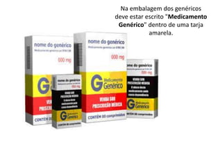 Na embalagem dos genéricos
deve estar escrito "Medicamento
Genérico" dentro de uma tarja
amarela.
 