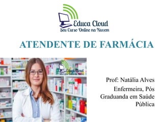 ATENDENTE DE FARMÁCIA
Prof: Natália Alves
Enfermeira, Pós
Graduanda em Saúde
Pública
 