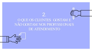 2.
O QUE OS CLIENTES GOSTAM E
NÃO GOSTAM NOS PROFISSIONAIS
DE ATENDIMENTO
 