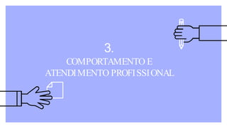 3.
COMPORTAMENTO E
ATENDIMENTO PROFISSIONAL
 