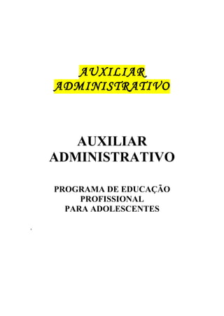 AUXILIAR
ADMINISTRATIVO
AUXILIAR
ADMINISTRATIVO
PROGRAMA DE EDUCAÇÃO
PROFISSIONAL
PARA ADOLESCENTES
.
 