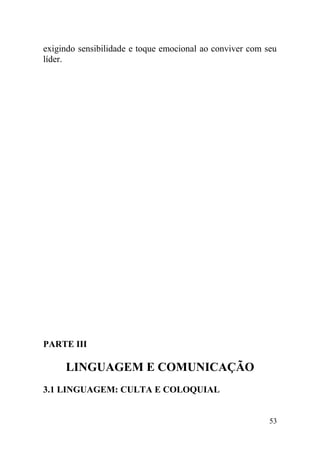 exigindo sensibilidade e toque emocional ao conviver com seu
líder.
PARTE III
LINGUAGEM E COMUNICAÇÃO
3.1 LINGUAGEM: CULTA E COLOQUIAL
53
 