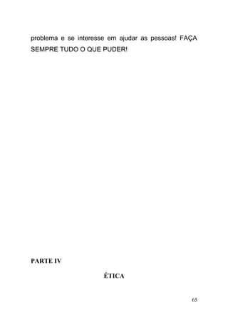 problema e se interesse em ajudar as pessoas! FAÇA
SEMPRE TUDO O QUE PUDER!
PARTE IV
ÉTICA
65
 