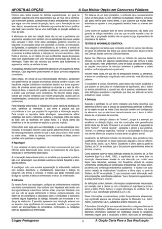 APOSTILAS OPÇÃO A Sua Melhor Opção em Concursos Públicos
Língua Portuguesa A Opção Certa Para a Sua Realização9
Embora estes textos possam ter distintas superestruturas, em geral se
organizam seguindo uma linha argumentativa que se inicia com a identifica-
ção do tema em questão, acompanhado de seus antecedentes e alcance, e
que segue com uma tomada de posição, isto é, com a formulação de uma
tese; depois, apresentam-se os diferentes argumentos de forma a justificar
esta tese; para encerrar, faz-se uma reafirmação da posição adotada no
início do texto.
A efetividade do texto tem relação direta não só com a pertinência dos
argumentos expostos como também com as estratégias discursivas usadas
para persuadir o leitor. Entre estas estratégias, podemos encontrar as
seguintes: as acusações claras aos oponentes, as ironias, as insinuações,
as digressões, as apelações à sensibilidade ou, ao contrário, a tomada de
distância através do uso das construções impessoais, para dar objetividade
e consenso à análise realizada; a retenção em recursos descritivos - deta-
lhados e precisos, ou em relatos em que as diferentes etapas de pesquisa
estão bem especificadas com uma minuciosa enumeração das fontes da
informação. Todos eles são recursos que servem para fundamentar os
argumentos usados na validade da tese.
A progressão temática ocorre geralmente através de um esquema de temas
derivados. Cada argumento pode encerrar um tópico com seus respectivos
comentários.
Estes artigos, em virtude de sua intencionalidade informativa, apresentam
uma preeminência de orações enunciativas, embora também incluam, com
frequência, orações dubitativas e exortativas devido à sua trama argumen-
tativa. As primeiras servem para relativizar os alcances e o valor da infor-
mação de base, o assunto em questão; as últimas, para convencer o leitor
a aceitar suas premissas como verdadeiras. No decorrer destes artigos,
opta-se por orações complexas que incluem proposições causais para as
fundamentações, consecutivas para dar ênfase aos efeitos, concessivas e
condicionais.
Para interpretar estes textos, é indispensável captar a postura ideológica do
autor, identificar os interesses a que serve e precisar sob que
circunstâncias e com que propósito foi organizada a informação exposta.
Para cumprir os requisitos desta abordagem, necessitaremos utilizar
estratégias tais como a referência exofórica, a integração crítica dos dados
do texto com os recolhidos em outras fontes e a leitura atenta das
entrelinhas a fim de converter em explícito o que está implícito.
Embora todo texto exija para sua interpretação o uso das estratégias men-
cionadas, é necessário recorrer a elas quando estivermos frente a um texto
de trama argumentativa, através do qual o autor procura que o leitor aceite
ou avalie cenas, ideias ou crenças como verdadeiras ou falsas, cenas e
opiniões como positivas ou negativas.
A Reportagem
É uma variedade do texto jornalístico de trama conversacional que, para
informar sobre determinado tema, recorre ao testemunho de uma figura-
chave para o conhecimento deste tópico.
A conversação desenvolve-se entre um jornalista que representa a publica-
ção e um personagem cuja atividade suscita ou merece despertar a aten-
ção dos leitores.
A reportagem inclui uma sumária apresentação do entrevistado, realizada
com recursos descritivos, e, imediatamente, desenvolve o diálogo. As
perguntas são breves e concisas, à medida que estão orientadas para
divulgar as opiniões e ideias do entrevistado e não as do entrevistador.
A Entrevista
Da mesma forma que reportagem, configura-se preferentemente mediante
uma trama conversacional, mas combina com frequência este tecido com
fios argumentativos e descritivos. Admite, então, uma maior liberdade, uma
vez que não se ajusta estritamente à fórmula pergunta-resposta, mas
detém-se em comentários e descrições sobre o entrevistado e transcreve
somente alguns fragmentos do diálogo, indicando com travessões a mu-
dança de interlocutor. É permitido apresentar uma introdução extensa com
os aspectos mais significativos da conversação mantida, e as perguntas
podem ser acompanhadas de comentários, confirmações ou refutações
sobre as declarações do entrevistado.
Por tratar-se de um texto jornalístico, a entrevista deve necessariamente
incluir um tema atual, ou com incidência na atualidade, embora a conversa-
ção possa derivar para outros temas, o que ocasiona que muitas destas
entrevistas se ajustem a uma progressão temática linear ou a temas deri-
vados.
Como ocorre em qualquer texto de trama conversacional, não existe uma
garantia de diálogo verdadeiro; uma vez que se pode respeitar a vez de
quem fala, a progressão temática não se ajusta ao jogo argumentativo de
propostas e de réplicas.
TEXTOS DE INFORMAÇÃO CIENTÍFICA
Esta categoria inclui textos cujos conteúdos provêm do campo das ciências
em geral. Os referentes dos textos que vamos desenvolver situam-se tanto
nas Ciências Sociais como nas Ciências Naturais.
Apesar das diferenças existentes entre os métodos de pesquisa destas
ciências, os textos têm algumas características que são comuns a todas
suas variedades: neles predominam, como em todos os textos informativos,
as orações enunciativas de estrutura bimembre e prefere-se a ordem
sintática canônica (sujeito-verbo-predicado).
Incluem frases claras, em que não há ambiguidade sintática ou semântica,
e levam em consideração o significado mais conhecido, mais difundido das
palavras.
O vocabulário é preciso. Geralmente, estes textos não incluem vocábulos a
que possam ser atribuídos um multiplicidade de significados, isto é, evitam
os termos polissêmicos e, quando isso não é possível, estabelecem medi-
ante definições operatórias o significado que deve ser atribuído ao termo
polissêmico nesse contexto.
A Definição
Expande o significado de um termo mediante uma trama descritiva, que
determina de forma clara e precisa as características genéricas e diferenci-
ais do objeto ao qual se refere. Essa descrição contém uma configuração
de elementos que se relacionam semanticamente com o termo a definir
através de um processo de sinonímia.
Recordemos a definição clássica de "homem", porque é o exemplo por
excelência da definição lógica, uma das construções mais generalizadas
dentro deste tipo de texto: O homem é um animal racional. A expansão do
termo "homem" - "animal racional" - apresenta o gênero a que pertence,
"animal", e a diferença específica, "racional": a racionalidade é o traço que
nos permite diferenciar a espécie humana dentro do gênero animal.
Usualmente, as definições incluídas nos dicionários, seus portadores mais
qualificados, apresentam os traços essenciais daqueles a que se referem:
Fiscis (do lat. piscis). s.p.m. Astron. Duodécimo e último signo ou parte do
Zodíaco, de 30° de amplitude, que o Sol percorre aparentemente antes de
terminar o inverno.
Como podemos observar nessa definição extraída do Dicionário de La Real
Academia Espa1ioJa (RAE, 1982), o significado de um tema base ou
introdução desenvolve-se através de uma descrição que contém seus
traços mais relevantes, expressa, com frequência, através de orações
unimembres, constituídos por construções endocêntricas (em nosso exem-
plo temos uma construção endocêntrica substantiva - o núcleo é um subs-
tantivo rodeado de modificadores "duodécimo e último signo ou parte do
Zodíaco, de 30° de amplitude..."), que incorporam maior informação medi-
ante proposições subordinadas adjetivas: "que o Sol percorre aparentemen-
te antes de terminar o inverno".
As definições contêm, também, informações complementares relacionadas,
por exemplo, com a ciência ou com a disciplina em cujo léxico se inclui o
termo a definir (Piscis: Astron.); a origem etimológica do vocábulo ("do lat.
piscis"); a sua classificação gramatical (s.p.m.), etc.
Essas informações complementares contêm frequentemente abreviaturas,
cujo significado aparece nas primeiras páginas do Dicionário: Lat., Latim;
Astron., Astronomia; s.p.m., substantivo próprio masculino, etc.
O tema-base (introdução) e sua expansão descritiva - categorias básicas da
estrutura da definição - distribuem-se espacialmente em blocos, nos quais
diferentes informações costumam ser codificadas através de tipografias
diferentes (negrito para o vocabulário a definir; itálico para as etimologias,
 