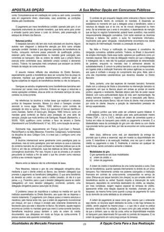 APOSTILAS OPÇÃO A Sua Melhor Opção em Concursos Públicos
Atualidades do Mercado Financeiro A Opção Certa Para a Sua Realização23
conta. Consubstancia-se em creditação em conta ou sem conta, convertida
esta em pagamento direto, observadas, caso existentes, as condições
ditadas pelo transferente.
O pagamento por mera transferência contábil, operado pelo giro, é um
importante instrumento de controle monetário, que tanto serve para conter
a emissão quanto para baixar o custo do dinheiro, pela preservação do
estoque de dinheiro dos Bancos.
Natureza jurídica
O traspasso bancário não tem sido muito estudado em doutrina. Alguns
autores nem chegaram a dedicar-lhe atenção por tê-lo como simples
operação contábil. Verdade é que algumas operações de transferência de
fundos, conquanto nenhuma possa prescindir de qualificação jurídica,
estariam perto disso, compreendidas no mandato geral outorgado pelo
correntista ao banqueiro. São as ordens de crédito que o próprio Banco
executa entre correntistas seus, debitando uma(s) conta(s) e abonando
outra(s). Todavia, há operações mais complexas que escapam ao âmbito
limitado da relação de conta-corrente.
O assunto merece reflexão dos estudiosos do Direito Bancário,
especialmente quando a transferência deva ser cumprida fora da praça do
ordenante, hipótese que ganhará desdobramentos conforme sejam as
figuras subjetivas do negócio de transferência clientes ou não do banqueiro.
Garrigues as estudou singelamente como transferências bancárias sem
incursionar por canais mais profundos. Embora se negue a reduzi-las a
meras operações contábeis, situa-as entre os chamados serviços de caixa,
contidos na conta-corrente.
Há referências na doutrina a muitas teses que explicam a natureza
jurídica do traspasso bancário. Mossa (Lo check e I’assegno circolare
secondo la nuova legge, Milano, 1939) definiu-o como contrato de
prestação de obra ou serviço. Greco (Le operazioni di banca) identifica-o
como mandato. Santini (Il banco-giro, Bologna, 1948) tinha-no como um
mandato geral conferido ao Banco para prestação de uma série de
serviços, posição que muito lembra a de Garrigues. Rospatt (Bankarchiv, v.
XXXIII, 1934) qualifica-o como contrato a favor de terceiro e Gierke
(Handelsrecht und Schzffahrtsrecht, 6.ª ed., 503), como locação de serviço.
Dominante hoje, especialmente em França (Lyon-Caen y Renault,
Planiol-Ripert) e na Itália (Messineo, Fiorentino, Colagrosso), fundamentada
na disciplina de seus Códigos Civis, é a tese que o configura como uma
delegação.
A doutrina intemacional serve geralmente como paradigma para os
estudiosos, mas só como paradigma, pois nem sempre os usos e costumes
do comércio bancário de um país conhecem as mesmas práticas que os de
Outro e, em não as conhecendo, suas leis relativas ao tema não ensejam
convergência doutrinária. Por isso, forçoso é que se proceda a um exame
percuciente do instituto a fim de saber o que lhe convém como natureza
jurídica a seu conteúdo negocial.
Mesmo entre os italianos não há uniformidade de teses.
Para Messineo, trata-se o giro de uma delegação obrigatória ativa,
mediante a qual o cliente ordena ao Banco, seu devedor (delegado) que
prometa o pagamento ao beneficiário (delegatário). O que seria transferido
do devedor ao credor, no caso, seria o crédito (cessão). Já não é o que
pensa, v. g., Fiorentino, para o qual o devedor (delegante) assina ao credor
(delegatário) um novo devedor (delegado), ocorrendo, portanto, uma
delegação obrigatória passiva (assunção de dívida).
O problema cresce de importância e sutileza na medida em que há
institutos assemelhados no Direito Bancário, aos quais não se dispensa o
mesmo tratamento. O pagamento com cheque possui a mesma estrutura e
mecânica, pelo menos entre nós, que a ordem de pagamento incondicional
por cheque, em que o cheque é enviado pelo ordenante diretamente ao
favorecido para que este o desconte no Banco. No entanto, aquele negócio
encontra-se contido no mandato geral que inere à conta-corrente bancária.
Semelhante mecânica possui também a carta de ordem do crédito
documentário, que ultrapassa em muito as forças da conta-corrente. É
preciso resolver esta aparente contradição.
O contrato de giro enquanto relação entre ordenante e Banco mantém-
se rigorosamente dentro do conteúdo do mandato. A dissensão se
estabelece no momento em que o delegado avisa o beneficiário, sobre a
natureza da relação que aí se cria, se de vínculo obrigacional ou mero
aviso. Se se entender que o aviso é vinculativo, e dependendo de menção
que se faça no negócio fundamental, poderá haver acreditivo, mas existirá
inequivocamente delegação cumulativa. Com razão estariam as doutrinas
francesa e italiana. Se, porém, o aviso for meramente informativo,
insuficiente para gerar obrigação, ineludivelmente encontramo-nos diante
de negócio de intermediação: mandato ou prestação de serviço.
Na Itália e França a notificação do traspasso é constitutiva de
obrigação cumulativa, solidária portanto. Todavia, no Brasil, é documento
de simples informação. Dada essa razão, optamos por qualificá-lo como um
mandato especial. Não se trata de delegação mesmo por que a delegação
é indelegável, isto é, nela não há qualquer possibilidade de retransmissão
de poderes, enquanto no mandato isso é admissível através do
substabelecimento. E comum na prática bancária o uso de correspondentes
em lugares onde a instituição financeira não possui agências ou sucursais,
aos quais é confiado o encargo do cumprimento dos giros. Aliás, esta é
uma das importantes características que devemos ressaltar no Direito
Bancário.
Seria, portanto, uma das espécies de mandato bancário, formando
díade com a cobrança de títulos e documentos na intervenção bancária no
pagamento, em que os Bancos atuam em ambas as pontas do evento
jurídico: pagando e recebendo. Mandato atípico pelo fato de poder nascer
bilateral, com outra particularidade digna de nota: sem representação. Na
prática bancária brasileira o negócio de giro é executado pelo Banco,
atuando como ele próprio Banco, não em nome do cliente, mas unicamente
por conta do cliente. Assume a posição de intermediário prestador de
serviço especializado.
É negócio jurídico que tanto pode ser unilateral quanto bilateral. A
unilateralidade, chamou-nos a atenção para esta particularidade mestre
Pontes (TDP, v. LII, n. 5.437), resulta em ordem de correntista quanto a
fundos em mãos do banqueiro para crédito ou pagamento a terceiro. E a
bilateralidade nasce da contratação do giro com não cliente ou com cliente
cuja provisão tenha que ser feita, por não se encontrar em conta suscetível
de débito.
Além disso, define-se como real, por dependente da entrega da
provisão que é prévia e essencial, seja em moeda ou disponibilidade em
conta. E instantâneo e de execução imediata, uma vez que é ordem de
crédito ou pagamento à vista. E, finalmente, é oneroso em qualquer de
suas formas, sendo comutativo somente o bilateral.
Modalidades do giro
O giro apresenta-se sob duas modalidades:
a) ordem de crédito; e
b) ordem de pagamento.
A ordem de crédito é transferência de uma conta bancária a outra. Este
tipo de transferência, quando operada internamente no âmbito de um único
banqueiro, fica inteiramente contida nos poderes outorgados à instituição
financeira em contrato de conta-corrente, compreendido no serviço de
caixa. Efetua-se por saque bancário (via cheque), ou por simples ordem de
transferência escrita ou verbal. Quando importa a intervenção de outro
banqueiro, depositário do correntista destinatário do crédito, as relações,
por mais complexas, exigem negócio especial de remessa de crédito,
aparecendo então uma relação especial de mandato, chamado giro ou
traspasso, da mesma forma como quando a praça de pagamento for outra
da do domicílio da conta debitada ou do ordenante.
A ordem de pagamento já nasce como giro, mesmo que o ordenante
seja cliente, os recursos sejam debitados da conta, e não haja remessa do
crédito, sendo pagável na mesma praça — o que não é usual na prática
bancária, todavia não há vedação. Já nasce como giro pela simples razão
de que o dinheiro, saia ou não da conta, entra na disponibilidade imediata
do banqueiro para determinado fim que está no contrato de traspasso. E na
ordem de pagamento em outra praça porque há remessa.
 
