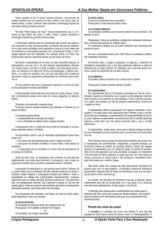 APOSTILAS OPÇÃO A Sua Melhor Opção em Concursos Públicos
Língua Portuguesa A Opção Certa Para a Sua Realização19
Assim, quando se diz “O tempo continua chuvoso”, comunica-se de
maneira explícita que no momento da fala o tempo é de chuva, mas, ao
mesmo tempo, o verbo “continuar” deixa perceber a informação implícita de
que antes o tempo já estava chuvoso.
Na frase “Pedro deixou de fumar” diz-se explicitamente que, no mo-
mento da fala, Pedro não fuma. O verbo “deixar”, todavia, transmite a
informação implícita de que Pedro fumava antes.
A informação explícita pode ser questionada pelo ouvinte, que pode ou
não concordar com ela. Os pressupostos, no entanto, têm que ser verdadei-
ros ou pelo menos admitidos como verdadeiros, porque é a partir deles que
se constróem as informações explícitas. Se o pressuposto é falso, a infor-
mação explícita não tem cabimento. No exemplo acima, se Pedro não
fumava antes, não tem cabimento afirmar que ele deixou de fumar.
Na leitura e interpretação de um texto, é muito importante detectar os
pressupostos, pois seu uso é um dos recursos argumentativos utilizados
com vistas a levar o ouvinte ou o leitor a aceitar o que está sendo comuni-
cado. Ao introduzir uma ideia sob a forma de pressuposto, o falante trans-
forma o ou vinte em cúmplice, urna vez que essa ideia não é posta em
discussão e todos os argumentos subsequentes só contribuem para confir-
má -la.
Por isso pode-se dizer que o pressuposto aprisiona o ouvinte ao siste-
ma de pensamento montado pelo falante.
A demonstração disso pode ser encontrada em muitas dessas “verda-
des” incontestáveis postas como base de muitas alegações do discurso
político.
Tomemos como exemplo a seguinte frase:
Ë preciso construir mísseis nucleares para defender o Ocidente de um
ataque soviético.
O conteúdo explícito afirma:
— a necessidade da construção de mísseis,
— com a finalidade de defesa contra o ataque soviético.
O pressuposto, isto é, o dado que não se põe em discussão é: os sovi-
éticos pretendem atacar o Ocidente.
Os argumentos contra o que foi informado explicitamente nessa frase
podem ser:
— os mísseis não são eficientes para conter o ataque soviético;
— uma guerra de mísseis vai destruir o mundo inteiro e não apenas os
soviéticos;
— a negociação com os soviéticos é o único meio de dissuadi-los de
um ataque ao Ocidente.
Como se pode notar, os argumentos são contrários ao que está dito
explicitamente, mas todos eles confirmam o pressuposto, isto é, todos os
argumentos aceitam que os soviéticos pretendem atacar o Ocidente.
A aceitação do pressuposto é o que permite levar à frente o debate. Se
o ouvinte disser que os soviéticos não têm intenção nenhuma de atacar o
Ocidente, estará negando o pressuposto lançado pelo falante e então a
possibilidade de diálogo fica comprometida irreparavelmente. Qualquer
argumento entre os citados não teria nenhuma razão de ser. Isso quer dizer
que, com pressupostos distintos, não é possível o diálogo ou não tem ele
sentido algum. Pode-se contornar esse problema tornando os pressupostos
afirmações explícitas, que então podem ser discutidas.
Os pressupostos são marcados, nas frases, por meio de vários indica-
dores linguísticos, como, por exemplo:
a) certos advérbios
Os resultados da pesquisa ainda não chegaram até nós.
Pressuposto: Os resultados já deviam ter chegado.
ou
Os resultados vão chegar mais tarde.
b) certos verbos
O caso do contrabando tornou-se público.
Pressuposto: O caso não era público antes.
c) as orações adjetivas
Os candidatos a prefeito, que só querem defender seus interesses, não
pensam no povo.
Pressuposto: Todos os candidatos a prefeito têm interesses individuais.
Mas a mesma frase poderia ser redigida assim:
Os candidatos a prefeito que só querem defender seus interesses não
pensam no povo.
No caso, o pressuposto seria outro: Nem todos os candidatos a prefeito
têm interesses individuais.
No primeiro caso, a oração é explicativa; no segundo, é restritiva. As
explicativas pressupõem que o que elas expressam refere-se a todos os
elementos de um dado conjunto; as restritivas, que o que elas dizem con-
cerne a parte dos elementos de um dado conjunto.
d) os adjetivos
Os partidos radicais acabarão com a democracia no Brasil.
Pressuposto: Existem partidos radicais no Brasil.
Os subentendidos
Os subentendidos são as insinuações escondidas por trás de uma a-
firmação. Quando um transeunte com o cigarro na mão pergunta: Você tem
fogo?, acharia muito estranho se você dissesse: Tenho e não lhe acendes-
se o cigarro. Na verdade, por trás da pergunta subentende-se: Acenda-me
o cigarro por favor.
O subentendido difere do pressuposto num aspecto importante: o pres-
suposto é um dado posto como indiscutível para o falante e para o ouvinte,
não é para ser contestado; o subentendido é de responsabilidade do ouvin-
te, pois o falante, ao subentender, esconde-se por trás do sentido literal das
palavras e pode dizer que não estava querendo dizer o que o ouvinte
depreendeu.
O subentendido, muitas vezes, serve para o falante proteger-se diante
de uma informação que quer transmitir para o ouvinte sem se comprometer
com ela.
Para entender esse processo de descomprometimento que ocorre com
a manipulação dos subentendidos, imaginemos a seguinte situação: um
funcionário público do partido de oposição lamenta, diante dos colegas
reunidos em assembleia, que um colega de seção, do partido do governo,
além de ter sido agraciado com uma promoção, conseguiu um empréstimo
muito favorável do banco estadual, ao passo que ele, com mais tempo de
serviço, continuava no mesmo posto e não conseguia o empréstimo solici-
tado muito antes que o referido colega.
Mais tarde, tendo sido acusado de estar denunciando favoritismo do
governo para com os seus adeptos, o funcionário reclamante defende-se
prontamente, alegando não ter falado em favoritismo e que isso era dedu-
ção de quem ouvira o seu discurso.
Na verdade, ele não falou em favoritismo mas deu a entender, deixou
subentendido para não se comprometer com o que disse. Fez a denúncia
sem denunciar explicitamente. A frase sugere, mas não diz.
A distinção entre pressupostos e subentendidos em certos casos é
bastante sutil. Não vamos aqui ocupar-nos dessas sutilezas, mas explorar
esses conceitos como instrumentos úteis para uma compreensão mais
eficiente do texto.
Ponto de vista do autor
O narrador é a entidade que conta uma história. É uma das três
pessoas em uma história, sendo os outros o autor e o leitor/espectador. O
 