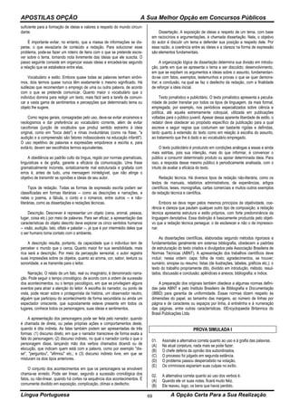 APOSTILAS OPÇÃO A Sua Melhor Opção em Concursos Públicos
Língua Portuguesa A Opção Certa Para a Sua Realização69
suficiente para a formação de ideias e valores a respeito do mundo circun-
dante.
É importante evitar, no entanto, que a massa de informações se dis-
perse, o que esvaziaria de conteúdo a redação. Para solucionar esse
problema, pode-se fazer um roteiro de itens com o que se pretende escre-
ver sobre o tema, tomando nota livremente das ideias que ele suscita. O
passo seguinte consiste em organizar essas ideias e encadeá-las segundo
a relação que se estabelece entre elas.
Vocabulário e estilo. Embora quase todas as palavras tenham sinôni-
mos, dois termos quase nunca têm exatamente o mesmo significado. Há
sutilezas que recomendam o emprego de uma ou outra palavra, de acordo
com o que se pretende comunicar. Quanto maior o vocabulário que o
indivíduo domina para redigir um texto, mais fácil será a tarefa de comuni-
car a vasta gama de sentimentos e percepções que determinado tema ou
objeto lhe sugere.
Como regras gerais, consagradas pelo uso, deve-se evitar arcaísmos e
neologismos e dar preferência ao vocabulário corrente, além de evitar
cacofonias (junção de vocábulos que produz sentido estranho à ideia
original, como em "boca dela") e rimas involuntárias (como na frase, "a
audição e a compreensão são fatores indissociáveis na educação infantil").
O uso repetitivo de palavras e expressões empobrece a escrita e, para
evitá-lo, devem ser escolhidos termos equivalentes.
A obediência ao padrão culto da língua, regido por normas gramaticais,
linguísticas e de grafia, garante a eficácia da comunicação. Uma frase
gramaticalmente incorreta, sintaticamente mal estruturada e grafada com
erros é, antes de tudo, uma mensagem ininteligível, que não atinge o
objetivo de transmitir as opiniões e ideias de seu autor.
Tipos de redação. Todas as formas de expressão escrita podem ser
classificadas em formas literárias -- como as descrições e narrações, e
nelas o poema, a fábula, o conto e o romance, entre outros -- e não-
literárias, como as dissertações e redações técnicas.
Descrição. Descrever é representar um objeto (cena, animal, pessoa,
lugar, coisa etc.) por meio de palavras. Para ser eficaz, a apresentação das
características do objeto descrito deve explorar os cinco sentidos humanos
-- visão, audição, tato, olfato e paladar --, já que é por intermédio deles que
o ser humano toma contato com o ambiente.
A descrição resulta, portanto, da capacidade que o indivíduo tem de
perceber o mundo que o cerca. Quanto maior for sua sensibilidade, mais
rica será a descrição. Por meio da percepção sensorial, o autor registra
suas impressões sobre os objetos, quanto ao aroma, cor, sabor, textura ou
sonoridade, e as transmite para o leitor.
Narração. O relato de um fato, real ou imaginário, é denominado narra-
ção. Pode seguir o tempo cronológico, de acordo com a ordem de sucessão
dos acontecimentos, ou o tempo psicológico, em que se privilegiam alguns
eventos para atrair a atenção do leitor. A escolha do narrador, ou ponto de
vista, pode recair sobre o protagonista da história, um observador neutro,
alguém que participou do acontecimento de forma secundária ou ainda um
espectador onisciente, que supostamente esteve presente em todos os
lugares, conhece todos os personagens, suas ideias e sentimentos.
A apresentação dos personagens pode ser feita pelo narrador, quando
é chamada de direta, ou pelas próprias ações e comportamentos deste,
quando é dita indireta. As falas também podem ser apresentadas de três
formas: (1) discurso direto, em que o narrador transcreve de forma exata a
fala do personagem; (2) discurso indireto, no qual o narrador conta o que o
personagem disse, lançando mão dos verbos chamados dicendi ou de
elocução, que indicam quem está com a palavra, como por exemplo "dis-
se", "perguntou", "afirmou" etc.; e (3) discurso indireto livre, em que se
misturam os dois tipos anteriores.
O conjunto dos acontecimentos em que os personagens se envolvem
chama-se enredo. Pode ser linear, segundo a sucessão cronológica dos
fatos, ou não-linear, quando há cortes na sequência dos acontecimentos. É
comumente dividido em exposição, complicação, clímax e desfecho.
Dissertação. A exposição de ideias a respeito de um tema, com base
em raciocínios e argumentações, é chamada dissertação. Nela, o objetivo
do autor é discutir um tema e defender sua posição a respeito dele. Por
essa razão, a coerência entre as ideias e a clareza na forma de expressão
são elementos fundamentais.
A organização lógica da dissertação determina sua divisão em introdu-
ção, parte em que se apresenta o tema a ser discutido; desenvolvimento,
em que se expõem os argumentos e ideias sobre o assunto, fundamentan-
do-se com fatos, exemplos, testemunhos e provas o que se quer demons-
trar; e conclusão, na qual se faz o desfecho da redação, com a finalidade
de reforçar a ideia inicial.
Texto jornalístico e publicitário. O texto jornalístico apresenta a peculia-
ridade de poder transitar por todos os tipos de linguagem, da mais formal,
empregada, por exemplo, nos periódicos especializados sobre ciência e
política, até aquela extremamente coloquial, utilizada em publicações
voltadas para o público juvenil. Apesar dessa aparente liberdade de estilo, o
redator deve obedecer ao propósito específico da publicação para a qual
escreve e seguir regras que costumam ser bastante rígidas e definidas,
tanto quanto à extensão do texto como em relação à escolha do assunto,
ao tratamento que lhe é dado e ao vocabulário empregado.
O texto publicitário é produzido em condições análogas a essas e ainda
mais estritas, pois sua intenção, mais do que informar, é convencer o
público a consumir determinado produto ou apoiar determinada ideia. Para
isso, a resposta desse mesmo público é periodicamente analisada, com o
intuito de avaliar a eficácia do texto.
Redação técnica. Há diversos tipos de redação não-literária, como os
textos de manuais, relatórios administrativos, de experiências, artigos
científicos, teses, monografias, cartas comerciais e muitos outros exemplos
de redação técnica e científica.
Embora se deva reger pelos mesmos princípios de objetividade, coe-
rência e clareza que pautam qualquer outro tipo de composição, a redação
técnica apresenta estrutura e estilo próprios, com forte predominância da
linguagem denotativa. Essa distinção é basicamente produzida pelo objeti-
vo que a redação técnica persegue: o de esclarecer e não o de impressio-
nar.
As dissertações científicas, elaboradas segundo métodos rigorosos e
fundamentadas geralmente em extensa bibliografia, obedecem a padrões
de estruturação do texto criados e divulgados pela Associação Brasileira de
Normas Técnicas (ABNT). A apresentação dos trabalhos científicos deve
incluir, nessa ordem: capa; folha de rosto; agradecimentos, se houver;
sumário; sinopse ou resumo; listas (de ilustrações, tabelas, gráficos etc.); o
texto do trabalho propriamente dito, dividido em introdução, método, resul-
tados, discussão e conclusão; apêndices e anexos; bibliografia; e índice.
A preparação dos originais também obedece a algumas normas defini-
das pela ABNT e pelo Instituto Brasileiro de Bibliografia e Documentação
(IBBD) para garantia de uniformidade. Essas normas dizem respeito às
dimensões do papel, ao tamanho das margens, ao número de linhas por
página e de caracteres ou espaços por linha, à entrelinha e à numeração
das páginas, entre outras características. ©Encyclopaedia Britannica do
Brasil Publicações Ltda.
PROVA SIMULADA I
01. Assinale a alternativa correta quanto ao uso e à grafia das palavras.
(A) Na atual conjetura, nada mais se pode fazer.
(B) O chefe deferia da opinião dos subordinados.
(C) O processo foi julgado em segunda estância.
(D) O problema passou despercebido na votação.
(E) Os criminosos espiariam suas culpas no exílio.
02. A alternativa correta quanto ao uso dos verbos é:
(A) Quando ele vir suas notas, ficará muito feliz.
(B) Ele reaveu, logo, os bens que havia perdido.
 