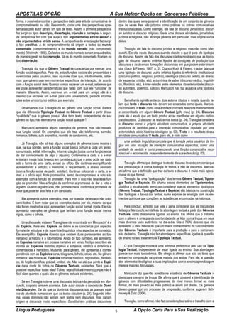 APOSTILAS OPÇÃO A Sua Melhor Opção em Concursos Públicos
Língua Portuguesa A Opção Certa Para a Sua Realização5
forma, é possível encontrar a perspectiva dada pela atitude comunicativa de
comprometimento ou não. Resumindo, cada uma das perspectivas apre-
sentadas pelo autor gerará um tipo de texto. Assim, a primeira perspectiva
faz surgir os tipos descrição, dissertação, injunção e narração. A segun-
da perspectiva faz com que surja o tipo argumentativo stricto sensu6 e
não argumentativo stricto sensu. A perspectiva da antecipação faz surgir
o tipo preditivo. A do comprometimento dá origem a textos do mundo
comentado (comprometimento) e do mundo narrado (não comprometi-
mento) (Weirinch, 1968). Os textos do mundo narrado seriam enquadrados,
de maneira geral, no tipo narração. Já os do mundo comentado ficariam no
tipo dissertação.
Travaglia diz que o Gênero Textual se caracteriza por exercer uma
função social específica. Para ele, estas funções sociais são pressentidas e
vivenciadas pelos usuários. Isso equivale dizer que, intuitivamente, sabe-
mos que gênero usar em momentos específicos de interação, de acordo
com a função social dele. Quando vamos escrever um e-mail, sabemos que
ele pode apresentar características que farão com que ele “funcione” de
maneira diferente. Assim, escrever um e-mail para um amigo não é o
mesmo que escrever um e-mail para uma universidade, pedindo informa-
ções sobre um concurso público, por exemplo.
Observamos que Travaglia dá ao gênero uma função social. Parece
que ele diferencia Tipologia Textual de Gênero Textual a partir dessa
“qualidade” que o gênero possui. Mas todo texto, independente de seu
gênero ou tipo, não exerce uma função social qualquer?
Marcuschi apresenta alguns exemplos de gêneros, mas não ressalta
sua função social. Os exemplos que ele traz são telefonema, sermão,
romance, bilhete, aula expositiva, reunião de condomínio, etc.
Já Travaglia, não só traz alguns exemplos de gêneros como mostra o
que, na sua opinião, seria a função social básica comum a cada um: aviso,
comunicado, edital, informação, informe, citação (todos com a função social
de dar conhecimento de algo a alguém). Certamente a carta e o e-mail
entrariam nessa lista, levando em consideração que o aviso pode ser dado
sob a forma de uma carta, e-mail ou ofício. Ele continua exemplificando
apresentando a petição, o memorial, o requerimento, o abaixo assinado
(com a função social de pedir, solicitar). Continuo colocando a carta, o e-
mail e o ofício aqui. Nota promissória, termo de compromisso e voto são
exemplos com a função de prometer. Para mim o voto não teria essa fun-
ção de prometer. Mas a função de confirmar a promessa de dar o voto a
alguém. Quando alguém vota, não promete nada, confirma a promessa de
votar que pode ter sido feita a um candidato.
Ele apresenta outros exemplos, mas por questão de espaço não colo-
carei todos. É bom notar que os exemplos dados por ele, mesmo os que
não foram mostrados aqui, apresentam função social formal, rígida. Ele não
apresenta exemplos de gêneros que tenham uma função social menos
rígida, como o bilhete.
Uma discussão vista em Travaglia e não encontrada em Marcuschi7 é a
de Espécie. Para ele, Espécie se define e se caracteriza por aspectos
formais de estrutura e de superfície linguística e/ou aspectos de conteúdo.
Ele exemplifica Espécie dizendo que existem duas pertencentes ao tipo
narrativo: a história e a não-história. Ainda do tipo narrativo, ele apresenta
as Espécies narrativa em prosa e narrativa em verso. No tipo descritivo ele
mostra as Espécies distintas objetiva x subjetiva, estática x dinâmica e
comentadora x narradora. Mudando para gênero, ele apresenta a corres-
pondência com as Espécies carta, telegrama, bilhete, ofício, etc. No gênero
romance, ele mostra as Espécies romance histórico, regionalista, fantásti-
co, de ficção científica, policial, erótico, etc. Não sei até que ponto a Espé-
cie daria conta de todos os Gêneros Textuais existentes. Será que é
possível especificar todas elas? Talvez seja difícil até mesmo porque não é
fácil dizer quantos e quais são os gêneros textuais existentes.
Se em Travaglia nota-se uma discussão teórica não percebida em Mar-
cuschi, o oposto também acontece. Este autor discute o conceito de Domí-
nio Discursivo. Ele diz que os domínios discursivos são as grandes esfe-
ras da atividade humana em que os textos circulam (p. 24). Segundo infor-
ma, esses domínios não seriam nem textos nem discursos, mas dariam
origem a discursos muito específicos. Constituiriam práticas discursivas
dentro das quais seria possível a identificação de um conjunto de gêneros
que às vezes lhes são próprios como práticas ou rotinas comunicativas
institucionalizadas. Como exemplo, ele fala do discurso jornalístico, discur-
so jurídico e discurso religioso. Cada uma dessas atividades, jornalística,
jurídica e religiosa, não abrange gêneros em particular, mas origina vários
deles.
Travaglia até fala do discurso jurídico e religioso, mas não como Mar-
cuschi. Ele cita esses discursos quando discute o que é para ele tipologia
de discurso. Assim, ele fala dos discursos citados mostrando que as tipolo-
gias de discurso usarão critérios ligados às condições de produção dos
discursos e às diversas formações discursivas em que podem estar inseri-
dos (Koch & Fávero, 1987, p. 3). Citando Koch & Fávero, o autor fala que
uma tipologia de discurso usaria critérios ligados à referência (institucional
(discurso político, religioso, jurídico), ideológica (discurso petista, de direita,
de esquerda, cristão, etc), a domínios de saber (discurso médico, linguísti-
co, filosófico, etc), à inter-relação entre elementos da exterioridade (discur-
so autoritário, polêmico, lúdico)). Marcuschi não faz alusão a uma tipologia
do discurso.
Semelhante opinião entre os dois autores citados é notada quando fa-
lam que texto e discurso não devem ser encarados como iguais. Marcus-
chi considera o texto como uma entidade concreta realizada materialmente
e corporificada em algum Gênero Textual [grifo meu] (p. 24). Discurso
para ele é aquilo que um texto produz ao se manifestar em alguma instân-
cia discursiva. O discurso se realiza nos textos (p. 24). Travaglia considera
o discurso como a própria atividade comunicativa, a própria atividade
produtora de sentidos para a interação comunicativa, regulada por uma
exterioridade sócio-histórica-ideológica (p. 03). Texto é o resultado dessa
atividade comunicativa. O texto, para ele, é visto como
uma unidade linguística concreta que é tomada pelos usuários da lín-
gua em uma situação de interação comunicativa específica, como uma
unidade de sentido e como preenchendo uma função comunicativa reco-
nhecível e reconhecida, independentemente de sua extensão (p. 03).
Travaglia afirma que distingue texto de discurso levando em conta que
sua preocupação é com a tipologia de textos, e não de discursos. Marcus-
chi afirma que a definição que traz de texto e discurso é muito mais opera-
cional do que formal.
Travaglia faz uma “tipologização” dos termos Gênero Textual, Tipolo-
gia Textual e Espécie. Ele chama esses elementos de Tipelementos.
Justifica a escolha pelo termo por considerar que os elementos tipológicos
(Gênero Textual, Tipologia Textual e Espécie) são básicos na construção
das tipologias e talvez dos textos, numa espécie de analogia com os ele-
mentos químicos que compõem as substâncias encontradas na natureza.
Para concluir, acredito que vale a pena considerar que as discussões
feitas por Marcuschi, em defesa da abordagem textual a partir dos Gêneros
Textuais, estão diretamente ligadas ao ensino. Ele afirma que o trabalho
com o gênero é uma grande oportunidade de se lidar com a língua em seus
mais diversos usos autênticos no dia-a-dia. Cita o PCN, dizendo que ele
apresenta a ideia básica de que um maior conhecimento do funcionamento
dos Gêneros Textuais é importante para a produção e para a compreen-
são de textos. Travaglia não faz abordagens específicas ligadas à questão
do ensino no seu tratamento à Tipologia Textual.
O que Travaglia mostra é uma extrema preferência pelo uso da Tipo-
logia Textual, independente de estar ligada ao ensino. Sua abordagem
parece ser mais taxionômica. Ele chega a afirmar que são os tipos que
entram na composição da grande maioria dos textos. Para ele, a questão
dos elementos tipológicos e suas implicações com o ensino/aprendizagem
merece maiores discussões.
Marcuschi diz que não acredita na existência de Gêneros Textuais i-
deais para o ensino de língua. Ele afirma que é possível a identificação de
gêneros com dificuldades progressivas, do nível menos formal ao mais
formal, do mais privado ao mais público e assim por diante. Os gêneros
devem passar por um processo de progressão, conforme sugerem Sch-
neuwly & Dolz (2004).
Travaglia, como afirmei, não faz considerações sobre o trabalho com a
 