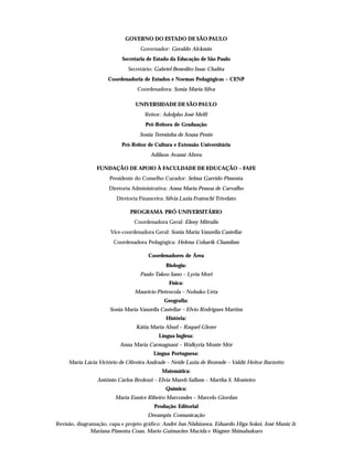 GOVERNO DO ESTADO DE SÃO PAULO
                                   Governador: Geraldo Alckmin
                           Secretaria de Estado da Educação de São Paulo
                              Secretário: Gabriel Benedito Issac Chalita
                     Coordenadoria de Estudos e Normas Pedagógicas – CENP
                                  Coordenadora: Sonia Maria Silva

                                 UNIVERSIDADE DE SÃO PAULO
                                     Reitor: Adolpho José Melfi
                                      Pró-Reitora de Graduação
                                   Sonia Teresinha de Sousa Penin
                           Pró-Reitor de Cultura e Extensão Universitária
                                        Adilson Avansi Abreu

                 FUNDAÇÃO DE APOIO À FACULDADE DE EDUCAÇÃO – FAFE
                      Presidente do Conselho Curador: Selma Garrido Pimenta
                      Diretoria Administrativa: Anna Maria Pessoa de Carvalho
                         Diretoria Financeira: Sílvia Luzia Frateschi Trivelato

                               PROGRAMA PRÓ-UNIVERSITÁRIO
                                 Coordenadora Geral: Eleny Mitrulis
                      Vice-coordenadora Geral: Sonia Maria Vanzella Castellar
                        Coordenadora Pedagógica: Helena Coharik Chamlian

                                       Coordenadores de Área
                                               Biologia:
                                   Paulo Takeo Sano – Lyria Mori
                                                Física:
                                 Maurício Pietrocola – Nobuko Ueta
                                              Geografia:
                      Sonia Maria Vanzella Castellar – Elvio Rodrigues Martins
                                               História:
                                 Kátia Maria Abud – Raquel Glezer
                                            Língua Inglesa:
                          Anna Maria Carmagnani – Walkyria Monte Mór
                                         Língua Portuguesa:
     Maria Lúcia Victório de Oliveira Andrade – Neide Luzia de Rezende – Valdir Heitor Barzotto
                                             Matemática:
                 Antônio Carlos Brolezzi – Elvia Mureb Sallum – Martha S. Monteiro
                                               Química:
                        Maria Eunice Ribeiro Marcondes – Marcelo Giordan
                                          Produção Editorial
                                       Dreampix Comunicação
Revisão, diagramação, capa e projeto gráfico: André Jun Nishizawa, Eduardo Higa Sokei, José Muniz Jr.
               Mariana Pimenta Coan, Mario Guimarães Mucida e Wagner Shimabukuro
 