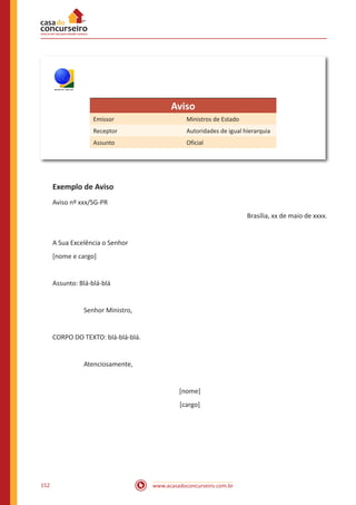 www.acasadoconcurseiro.com.br152
TRE/RS
Aviso
Emissor Ministros de Estado
Receptor Autoridades de igual hierarquia
Assunto Oficial
Exemplo de Aviso
Aviso nº xxx/SG-PR
Brasília, xx de maio de xxxx.
A Sua Excelência o Senhor
[nome e cargo]
Assunto: Blá-blá-blá
		 Senhor Ministro,
CORPO DO TEXTO: blá-blá-blá.
		 Atenciosamente,
[nome]
[cargo]
 