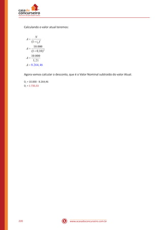 www.acasadoconcurseiro.com.br220
Calculando o valor atual teremos:
Agora vamos calcular o desconto, que é o Valor Nominal subtraído do valor Atual.
Dr = 10.000 - 8.264,46
Dr = 1.735,53
 