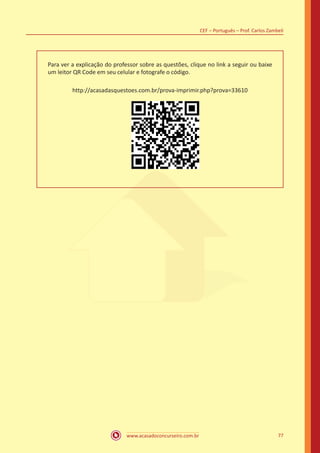 www.acasadoconcurseiro.com.br
CEF – Português – Prof. Carlos Zambeli
77
Para ver a explicação do professor sobre as questões, clique no link a seguir ou baixe
um leitor QR Code em seu celular e fotografe o código.
http://acasadasquestoes.com.br/prova-imprimir.php?prova=33610
 
