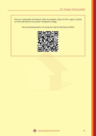 www.acasadoconcurseiro.com.br
CEF – Português – Prof. Carlos Zambeli
99
Para ver a explicação do professor sobre as questões, clique no link a seguir ou baixe
um leitor QR Code em seu celular e fotografe o código.
http://acasadasquestoes.com.br/prova-imprimir.php?prova=39145
 