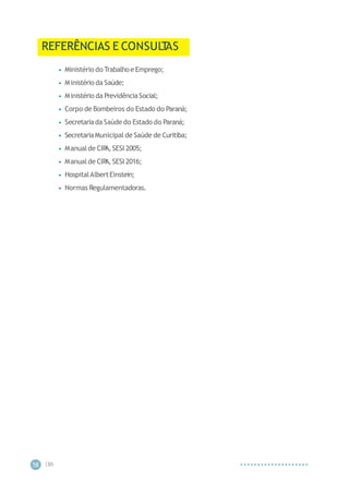 CIP
A
58
REFERÊNCIAS E CONSUL
T
AS
• Ministério do Trabalhoe Emprego;
• Ministério da Saúde;
• Ministério da PrevidênciaSocial;
• Corpo de Bombeiros do Estado do Paraná;
• Secretariada Saúde do Estado do Paraná;
• SecretariaMunicipal de Saúde de Curitiba;
• Manualde CIP
A,SESI 2005;
• Manualde CIP
A,SESI 2016;
• HospitalAlbertEinstein;
• Normas Regulamentadoras.
 
