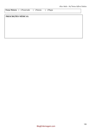Clínica Médica – Profª Aretusa Delfino de Medeiros
135
Força Motora: ( ) Preservada ( ) Paresia ( ) Plegia
PRESCRIÇÕES MÉDICAS:
EVOLUÇÕES DE ENFERMAGEM:
BlogEnfermagem.com
 