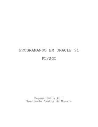 PROGRAMANDO EM ORACLE 9i

          PL/SQL




      Desenvolvida Por:
  Rondinele Santos de Morais
 