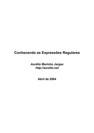 Conhecendo as Expressões Regulares


        Aurélio Marinho Jargas
           http://aurelio.net


            Abril de 2004
 