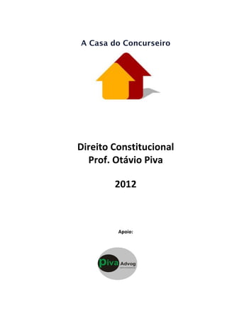  
	
  
A Casa do Concurseiro	
  
	
  
	
  
	
  
Direito	
  Constitucional	
  
Prof.	
  Otávio	
  Piva	
  
	
  
	
  
2012	
  
	
  
	
  
	
  
	
  
	
  
	
  
Apoio:	
  
	
  
	
  
	
  
	
  
 
