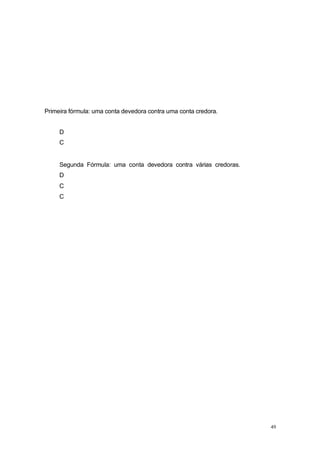 Primeira fórmula: uma conta devedora contra uma conta credora.
D
C
Segunda Fórmula: uma conta devedora contra várias credoras.
D
C
C
49
 