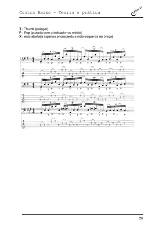 Contra Baixo – Teoria e prática
28
T : Thumb (polegar)
P : Pop (puxada com o indicador ou médio)
X : nota abafada (apenas encostando a mão esquerda no braço)
 