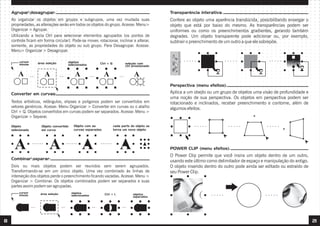 8 21
Ao organizar os objetos em grupos e subgrupos, uma vez mudada suas
propriedades, as alterações serão em todos os objetos do grupo. Acesse: Menu>
Organizar > Agrupar.
Utilizando a tecla Ctrl para selecionar elementos agrupados (os pontos de
controle ficam em forma circular). Pode-se mover, rotacionar, inclinar e alterar,
somente, as propriedades do objeto ou sub grupo. Para Desagrupar. Acesse:
Menu> Organizar > Desagrupar.
Agrupardesagrupar:
cursor
mouse área seleção objetos
selecionados Ctrl + G seleção com
ctrl pressionado
Textos artísticos, retângulos, elipses e polígonos podem ser convertidos em
vetores genéricos. Acesse: Menu Organizar > Converter em curvas ou o atalho
Ctrl + Q. Objetos convertidos em curvas podem ser separados. Acesse: Menu >
Organizar > Separar.
Converter em curvas:
Objeto
selecionado
Objeto convertido
em curva
Objeto com as
curvas separadas
cada parte do objeto se
torna um novo objeto
Dois ou mais objetos podem ser reunidos sem serem agrupados.
Transformando-se em um único objeto. Uma vez combinado às linhas de
interseção dos objetos perde o preenchimento ficando vazadas. Acesse: Menu >
Organizar > Combinar. Os objetos combinados podem ser separados e suas
partes assim podem ser agrupadas.
Combinarseparar:
cursor
mouse área seleção objetos
selecionados Ctrl + L objetos
separados
Confere ao objeto uma aparência translúcida, possibilitando enxergar o
objeto que está por baixo do mesmo. As transparências podem ser
uniformes ou como os preenchimentos gradientes, gerando também
degrades. Um objeto transparente pode adicionar ou, por exemplo,
subtrair o preenchimento de um outro a que ele sobrepõe.
Transparência interativa:
Aplica a um obejto ou um grupo de objetos uma visão de profundidade e
uma noção de sua perspectiva. Os objetos em perspectiva podem ser
rotacionado e inclinados, receber preenchimento e contorne, além de
algumos efeitos.
Perspectiva (menu efeitos):
O Power Clip permite que você insira um objeto dentro de um outro,
usando este último como delimitador de espaço e manipulação do antigo.
O objeto inserido dentro do outro pode ainda ser editado ou estraído de
seu Power Clip.
POWER CLIP (menu efeitos):
 