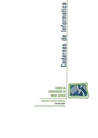 CadernosdeInformatica
Glayston Pereira Batista
Carlos Eduardo Hermeto de Sá Motta
Coordenador
CURSO DE
CONSTRUÇÃO DE
WEB SITES
 