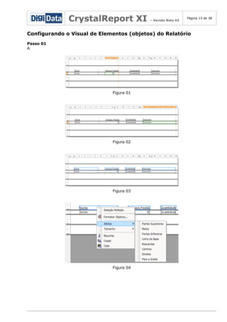 CrystalReport XI

– Versão Beta 02

Página 13 de 38

Configurando o Visual de Elementos (objetos) do Relatório
Passo 01
A

Figura 01

Figura 02

Figura 03

Figura 04

 