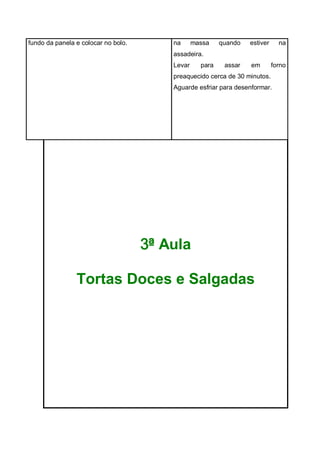 fundo da panela e colocar no bolo. na massa quando estiver na
assadeira.
Levar para assar em forno
preaquecido cerca de 30 minutos.
Aguarde esfriar para desenformar.
3ª Aula
Tortas Doces e Salgadas
 