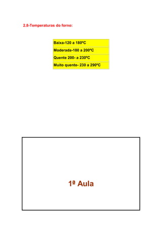 2.8-Temperaturas do forno:
Baixa-120 a 180ºC
Moderada-180 a 200ºC
Quente 200- a 230ºC
Muito quente- 230 a 290ºC
1ª Aula
 