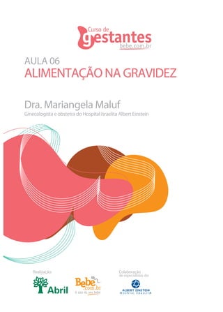 AULA 06
ALIMENTAÇÃO NA GRAVIDEZ

Dra. Mariangela Maluf
Ginecologista e obstetra do Hospital Israelita Albert Einstein




    Realização:                                Colaboração
                                               de especialistas do:
 