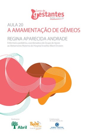 AULA 20
A AMAMENTAÇÃO DE GÊMEOS
REGINA APARECIDA ANDRADE
Enfermeira pediátrica, coordenadora do Grupo de Apoio
ao Aleitamento Materno do Hospital Israelita Albert Einstein




    Realização:                              Colaboração
                                             de especialistas do:
 