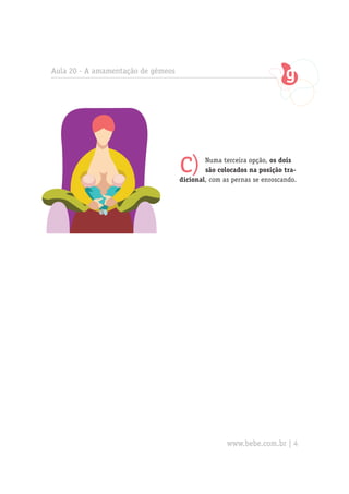 Aula 20 - A amamentação de gêmeos




                                    c)      Numa terceira opção, os dois
                                            são colocados na posição tra-
                                    dicional, com as pernas se enroscando.




                                                   www.bebe.com.br | 4
 