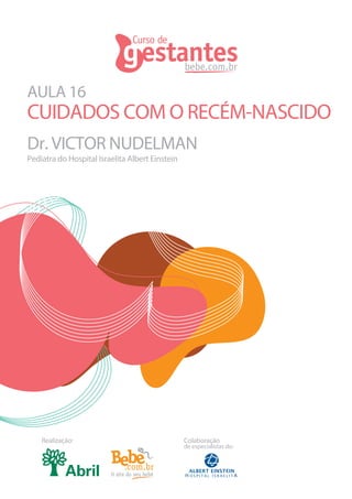 AULA 16
Dr. VICTOR NUDELMAN
CUIDADOS COM O RECÉM-NASCIDO
Realização: Colaboração
de especialistas do:
Pediatra do Hospital Israelita Albert Einstein
 