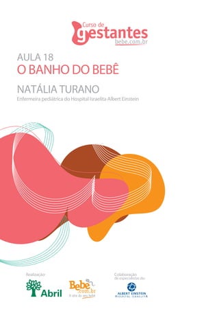 AULA 18
NATÁLIA TURANO
O BANHO DO BEBÊ
Realização: Colaboração
de especialistas do:
Enfermeira pediátrica do Hospital Israelita Albert Einstein
 