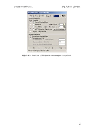 Curso Básico HEC-RAS Eng. Rubens Campos
39
Figura 40 – Interface para tipo de modelagem das pontes.
 