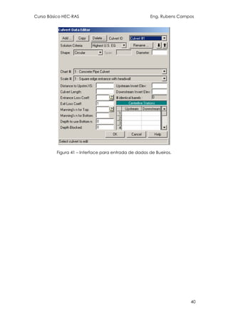 Curso Básico HEC-RAS Eng. Rubens Campos
40
Figura 41 – Interface para entrada de dados de Bueiros.
 
